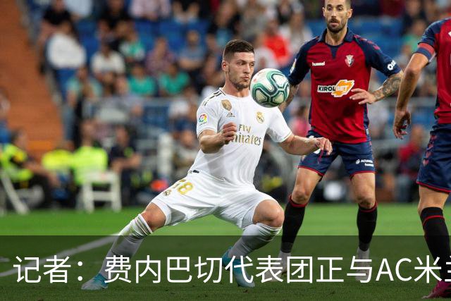 记者：费内巴切代表团正与AC米兰谈莱奥交易，后者只接受永久转会